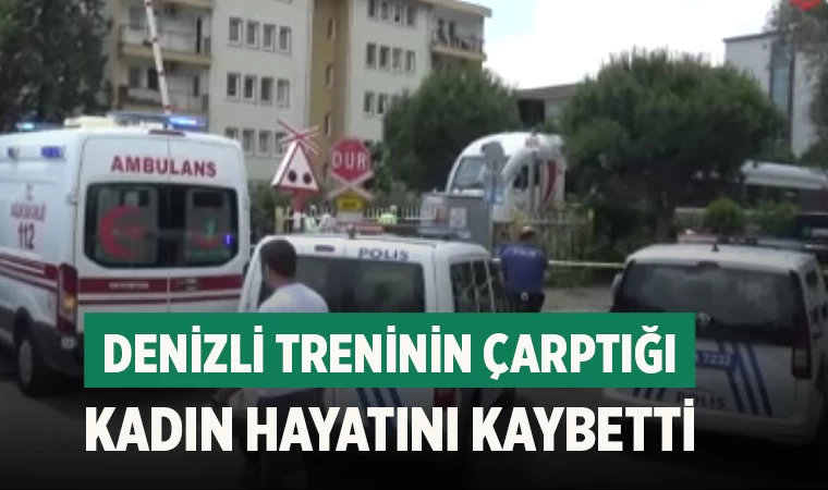 Denizli treninin çarptığı kadın hayatını kaybetti