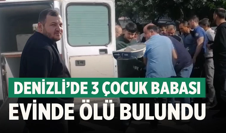 Denizli'de 3 çocuk babası evinde ölü bulundu