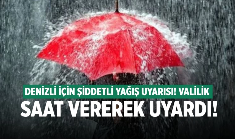 Denizli'ye kuvvetli yağış uyarısı! Saat vererek uyardı