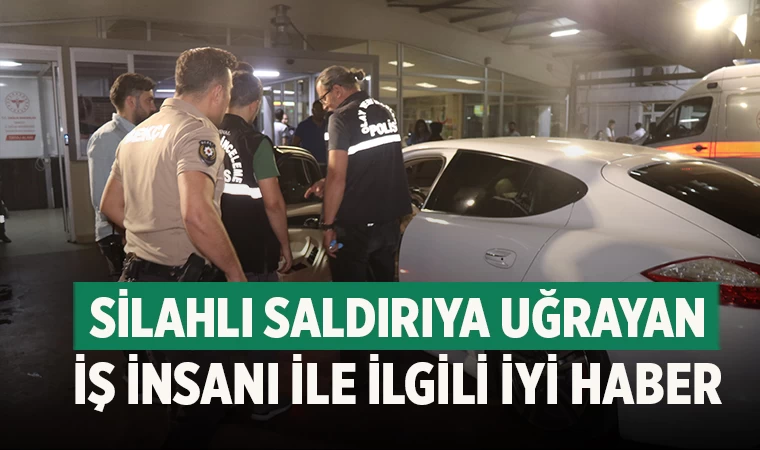 Silahlı saldırıya uğrayan iş insanı ile ilgili iyi haber