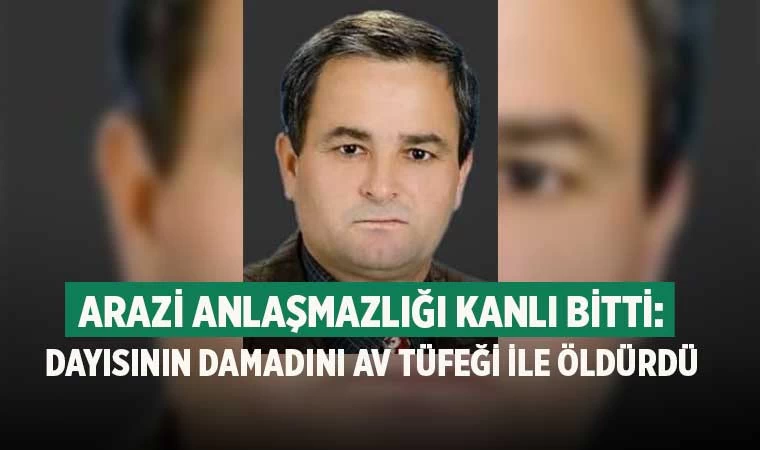 Arazi Anlaşmazlığı Kanlı Bitti: Dayısının Damadını Av Tüfeği ile Öldürdü