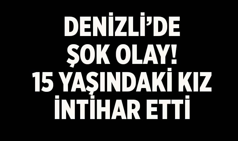 Denizli’de 15 yaşındaki kız intihar etti