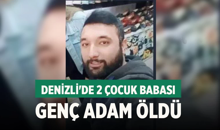 Denizli'de 2 çocuk babası genç adam öldü