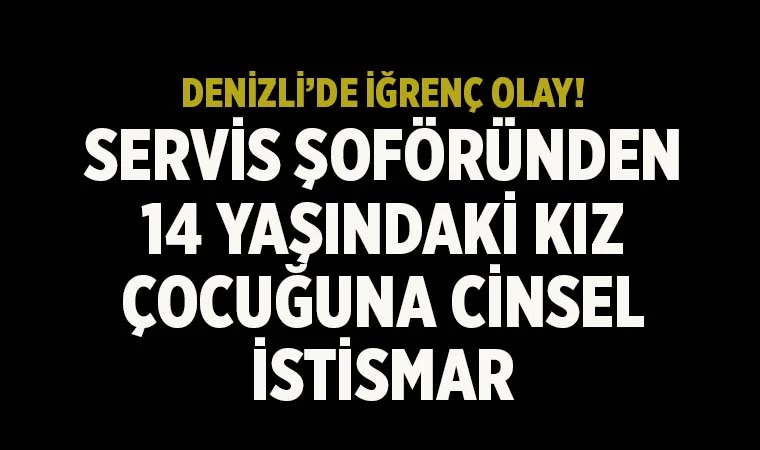 Denizli'de kız çocuğuna cinsel istismarda bulunan servis şoförü tutuklandı