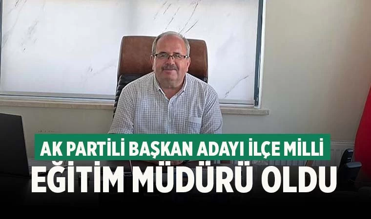 Ak Partili başkan adayı İlçe Milli Eğitim Müdürü oldu