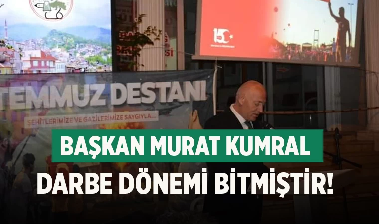 Başkan Murat Kumral Darbe dönemi bitmiştir!