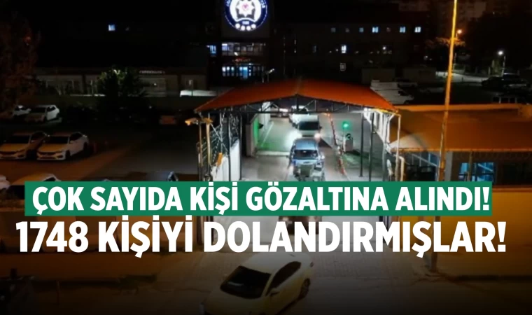 Bin 748 kişiyi dolandırmışlar! Çok sayıda gözaltı var