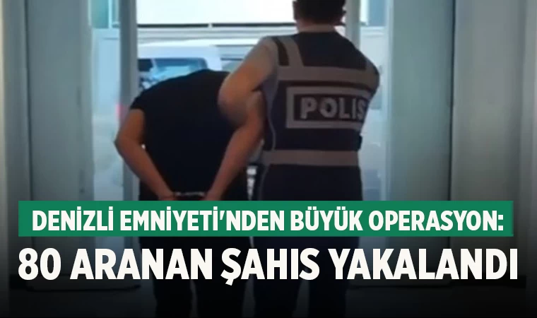 Denizli Emniyeti'nden Büyük Operasyon: 80 Aranan Şahıs Yakalandı