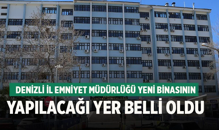 Denizli İl Emniyet Müdürlüğü Yeni Binasının yapılacağı yer belli oldu