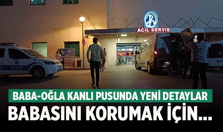 Denizli’de kanlı pusuda şok eden detay! Babasını korumak için öne atılmış