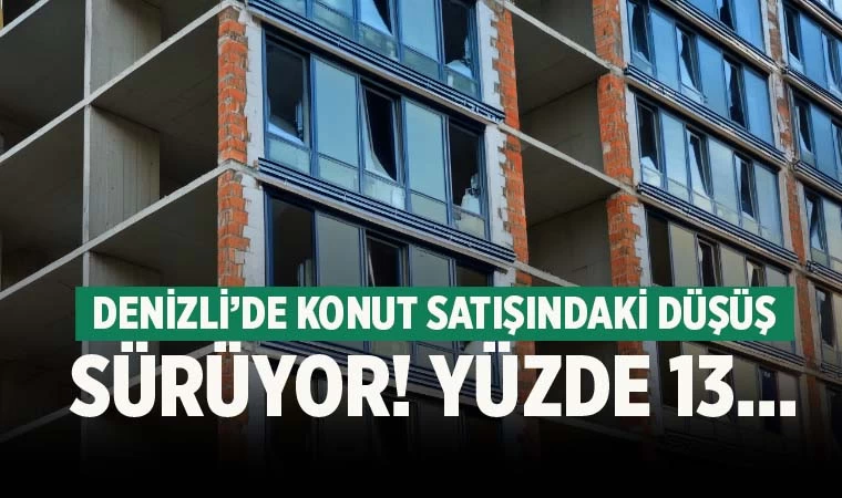 Denizli’de konutta kötü gidişat sürüyor