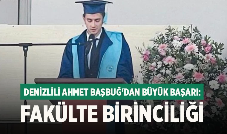 Denizlili Ahmet Başbuğ'dan Büyük Başarı: Fakülte Birinciliği