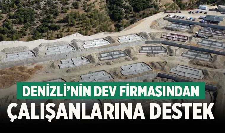Denizli’nin dev firmasından çalışanlarına konut desteği!
