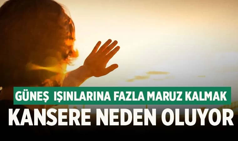 Güneş ışınlarına fazla maruz kalmak kansere neden oluyor