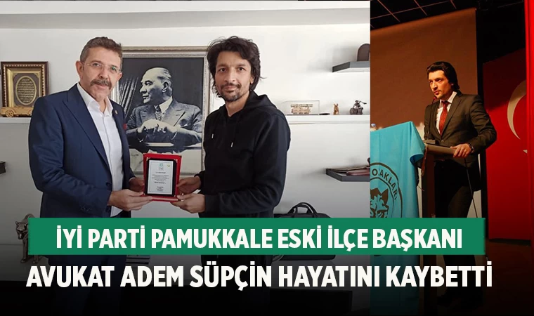 İYİ Parti Pamukkale Eski İlçe Başkanı Avukat Adem Süpçin Hayatını Kaybetti