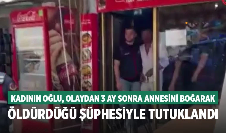 Kadının oğlu, olaydan 3 ay sonra annesini boğarak öldürdüğü şüphesiyle tutuklandı