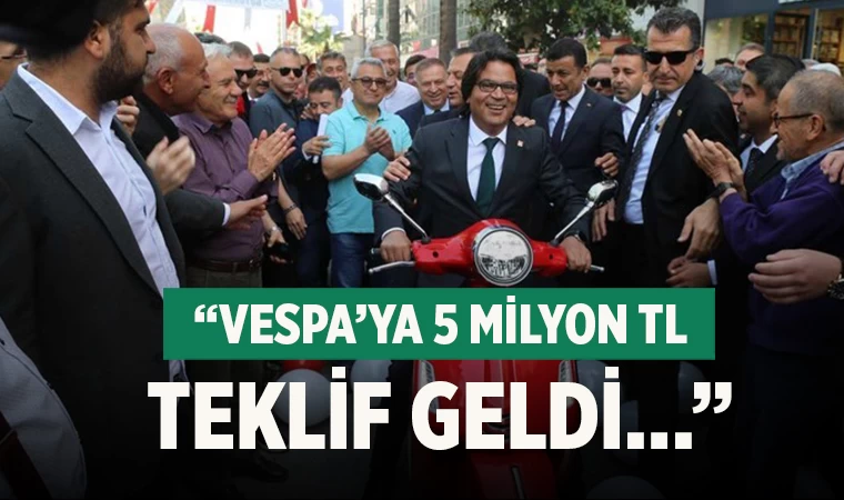 “Vespa’ya 5 Milyon TL teklif geldi…”