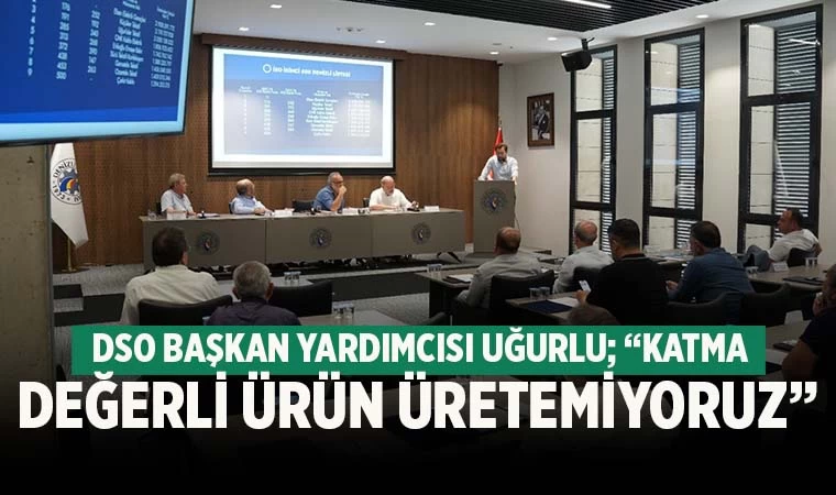 DSO Başkan Yardımcısı Uğurlu; “Katma değerli ürün üretemiyoruz”