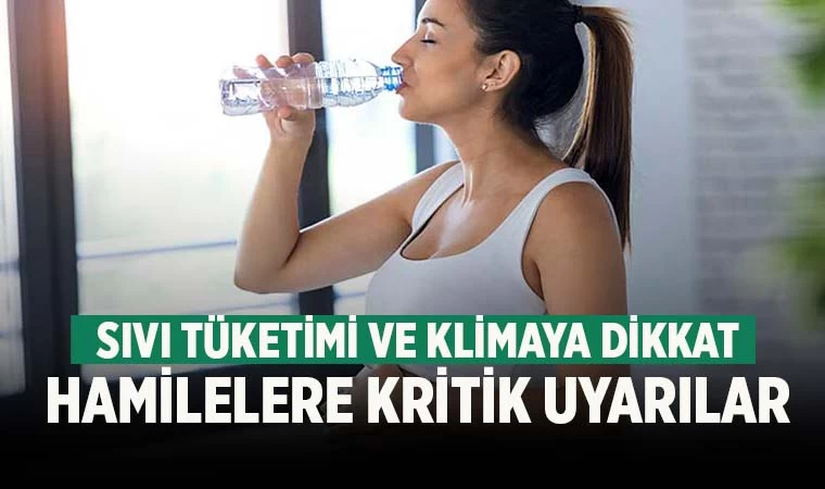 Hamilelere kritik uyarılar; Sıvı tüketimi ve klimaya dikkat