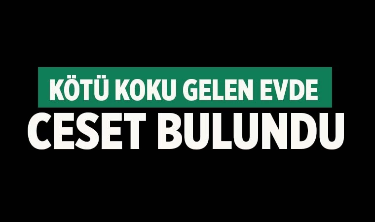 Kötü koku gelen evde ceset bulundu