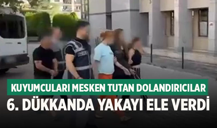 Kuyumcuları mesken tutan dolandırıcılar 6. dükkanda yakayı ele verdi