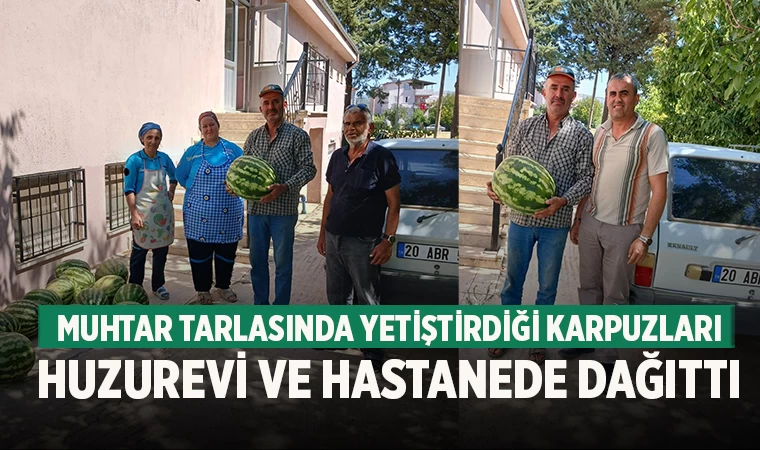 Muhtar tarlasında yetiştirdiği karpuzları huzurevi ve hastanede dağıttı