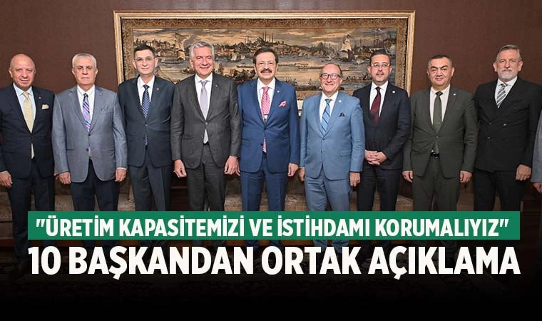 Sanayicilerden ortak açıklama; "Üretim kapasitemizi ve istihdamı korumalıyız"