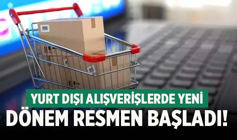 Yurt dışı alışverişlerinde yeni dönem resmen başladı