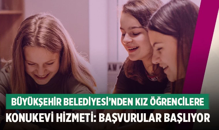 Büyükşehir Belediyesi’nden Kız Öğrencilere Konukevi Hizmeti: Başvurular Başlıyor