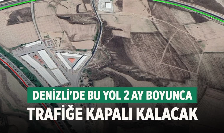 Denizli'de bu yol 2 ay boyunca trafiğe kapalı kalacak