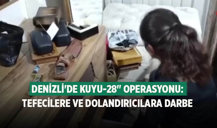 Denizli'de Kuyu-28" Operasyonu: Tefecilere ve Dolandırıcılara Darbe