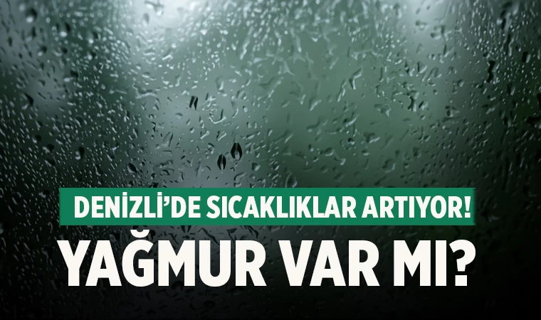 Denizli’de sıcaklıklar artıyor! Yağmur var mı?