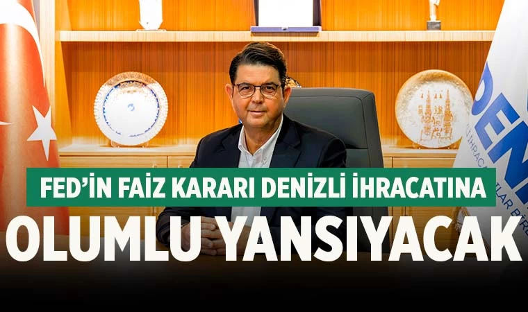 Denizli’den FED yorumu; ‘İhracata olumlu yansıyacak’
