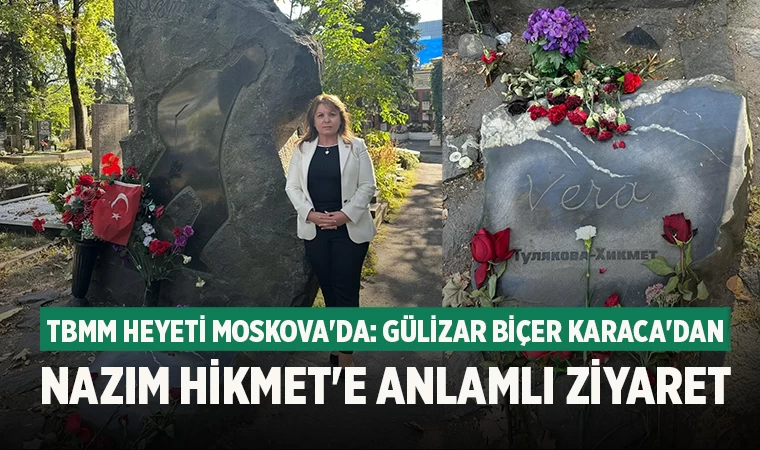 TBMM Heyeti Moskova'da: Gülizar Biçer Karaca'dan Nazım Hikmet'e Anlamlı Ziyaret