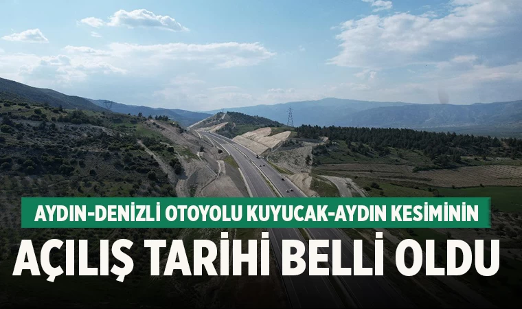 Aydın-Denizli Otoyolu Kuyucak-Aydın Kesiminin açılış tarihi belli oldu