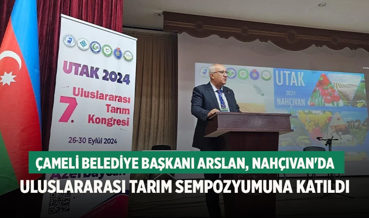 Çameli Belediye Başkanı Arslan, Nahçıvan'da Uluslararası Tarım Sempozyumuna Katıldı