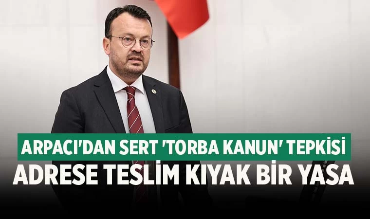 CHP’li Arpacı'dan Sert 'Torba Kanun' Tepkisi
