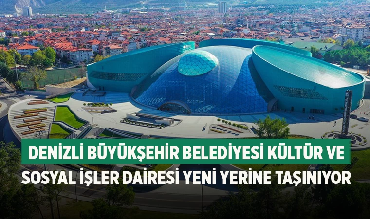 Denizli Büyükşehir Belediyesi Kültür ve Sosyal İşler Dairesi Yeni Yerine Taşınıyor