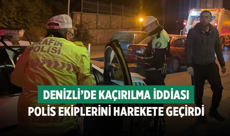 Denizli’de Kaçırılma İddiası Polis Ekiplerini Harekete Geçirdi