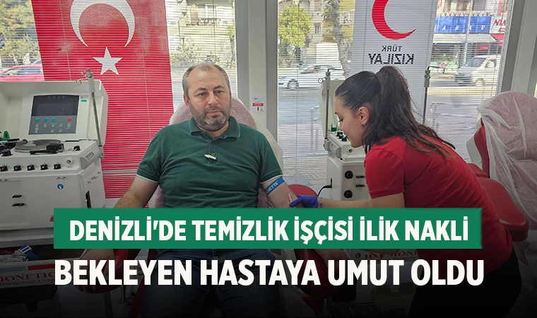 Denizli'de Temizlik işçisi ilik nakli bekleyen hastaya umut oldu