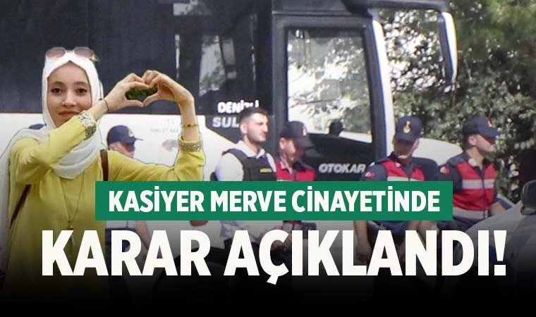 Kasiyer Merve cinayetinde karar açıklandı! Ağırlaştırılmış müebbet…
