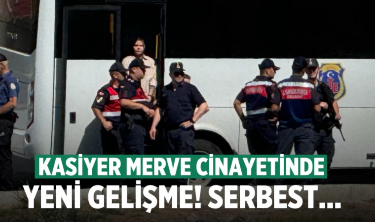 Kasiyer Merve cinayetinde yeni gelişme! Serbest kaldı
