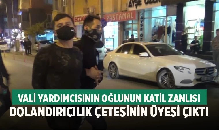 Vali yardımcısının oğlunun katil zanlısı dolandırıcılık çetesinin üyesi çıktı