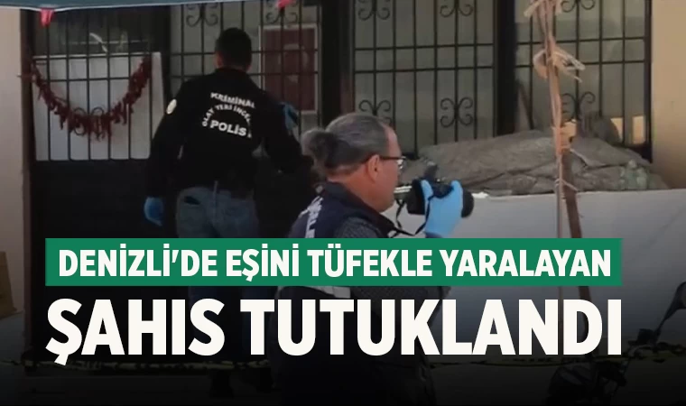 Denizli'de eşini tüfekle yaralayan şahıs tutuklandı
