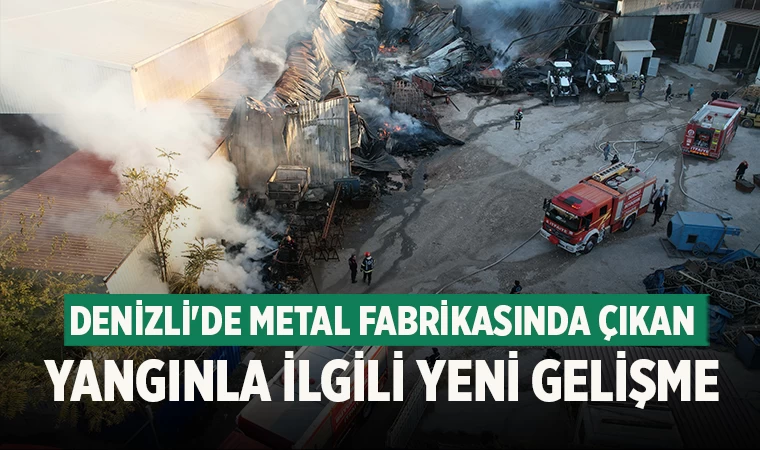 Denizli'de Metal fabrikasında çıkan yangınla ilgili yeni gelişme