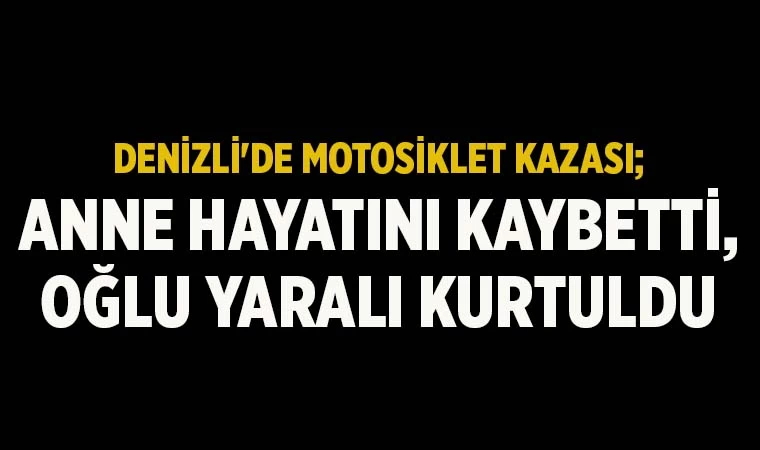 Denizli'de motosiklet kazası; Anne Hayatını Kaybetti, Oğlu Yaralı Kurtuldu