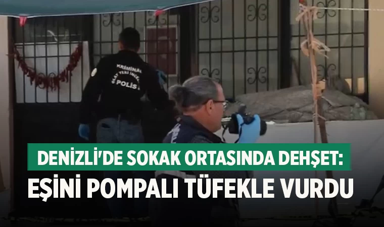 Denizli'de sokak ortasında dehşet: eşini pompalı tüfekle vurdu
