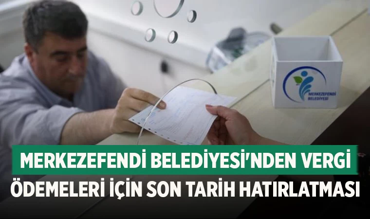 Merkezefendi Belediyesi'nden Vergi Ödemeleri İçin Son Tarih Hatırlatması