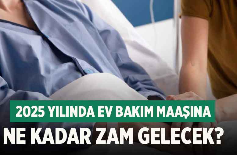 2025 yılında ev bakım maaşına ne kadar zam gelecek?