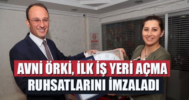 Avni Örki, İlk İş Yeri Açma Ruhsatlarını İmzaladı
